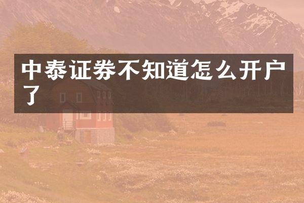 中泰证券不知道怎么开户了