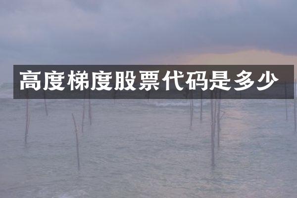 高度梯度股票代码是多少
