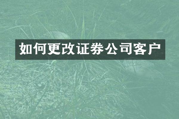 如何更改证券公司客户
