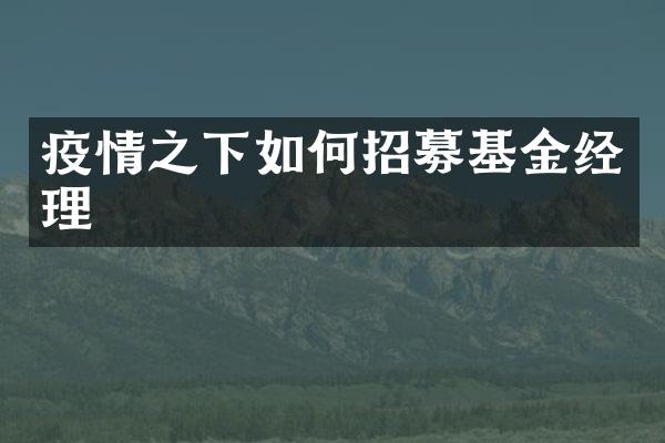 疫情之下如何招募基金经理