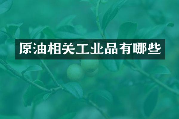 原油相关工业品有哪些