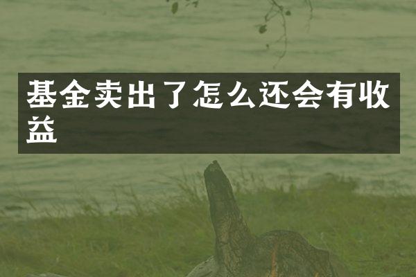 基金卖出了怎么还会有收益