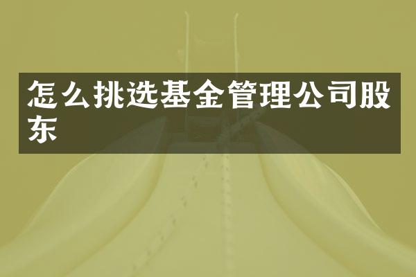 怎么挑选基金管理公司股东