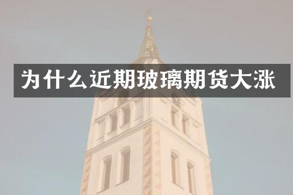 为什么近期玻璃期货大涨