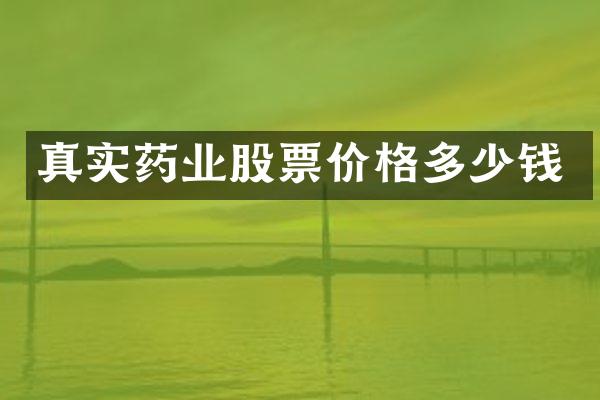 真实药业股票价格多少钱