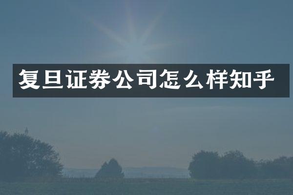 复旦证券公司怎么样知乎