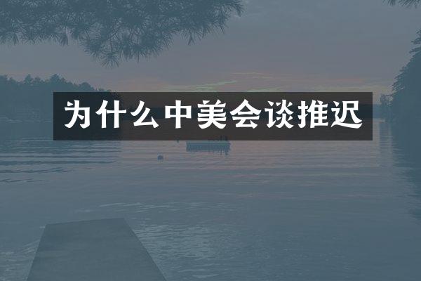 为什么中美会谈推迟