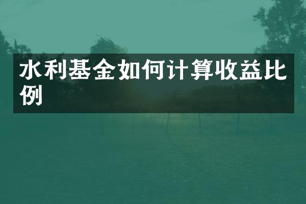 水利基金如何计算收益比例