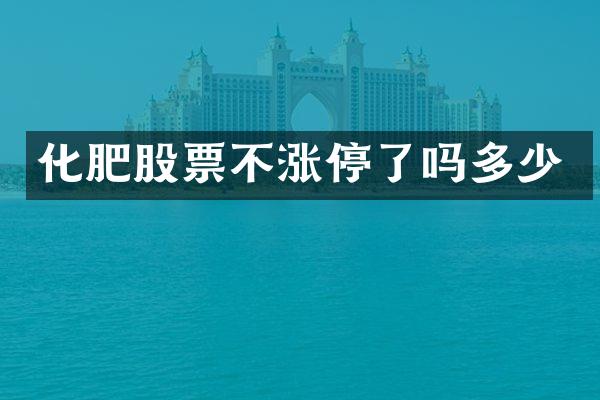 化肥股票不涨停了吗多少