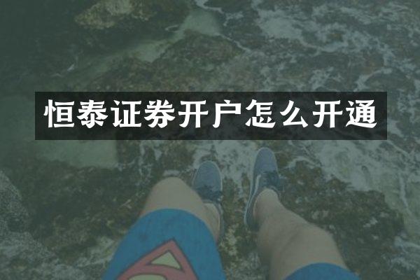 恒泰证券开户怎么开通