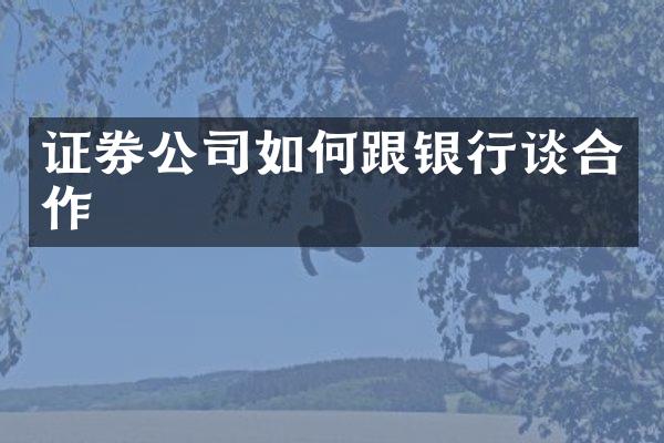 证券公司如何跟银行谈合作