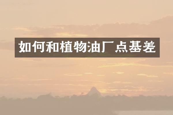 如何和植物油厂点基差