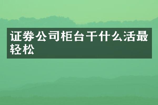 证券公司柜台干什么活最轻松