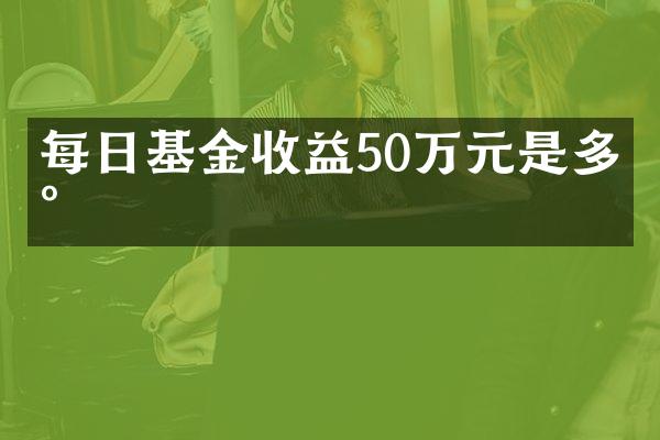 每日基金收益50万元是多少