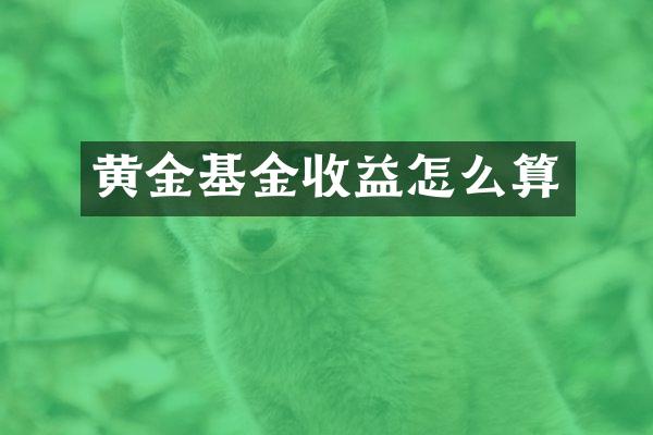 黄金基金收益怎么算