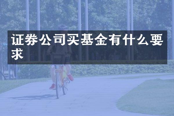 证券公司买基金有什么要求