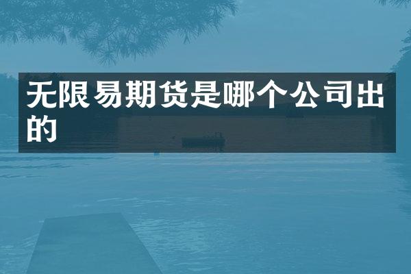 无限易期货是哪个公司出的