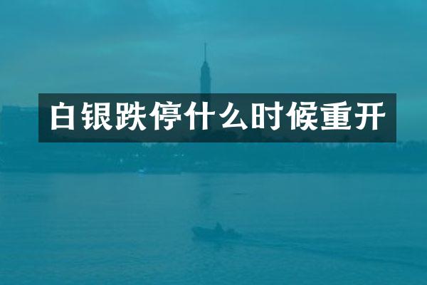 白银跌停什么时候重开