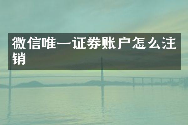 微信唯一证券账户怎么注销