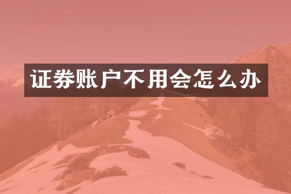 证券账户不用会怎么办