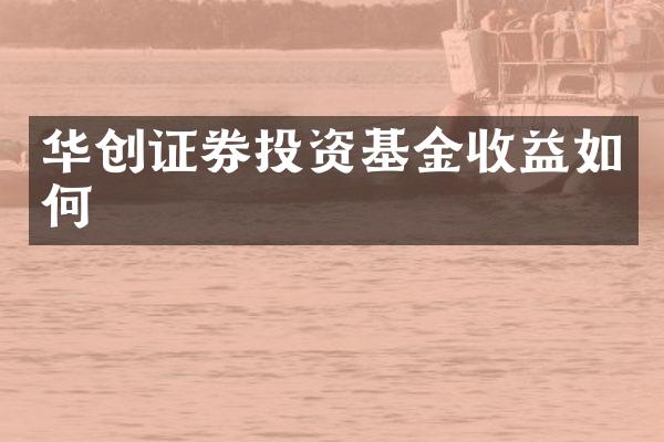 华创证券投资基金收益如何