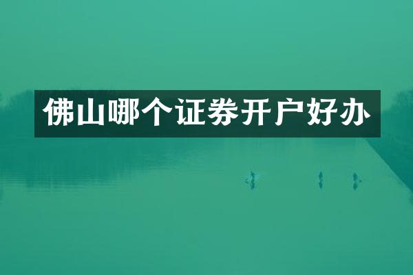 佛山哪个证券开户好办