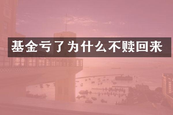 基金亏了为什么不赎回来
