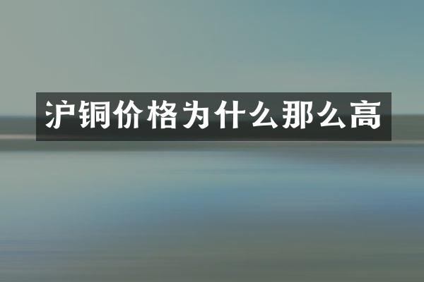 沪铜价格为什么那么高