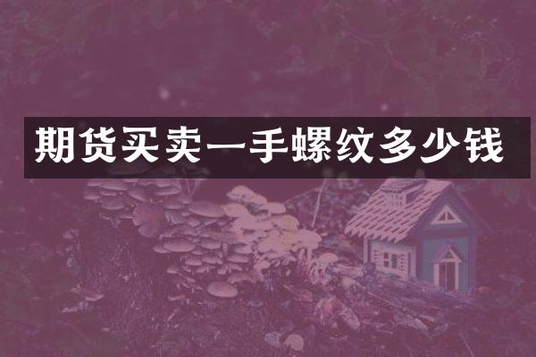 期货买卖一手螺纹多少钱