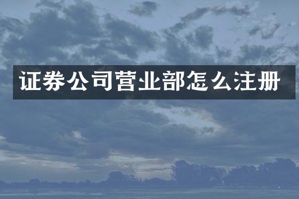 证券公司营业部怎么注册