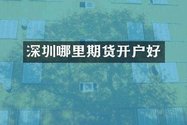 深圳哪里期货开户好