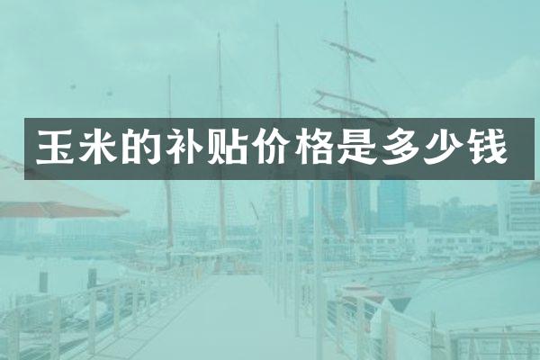 玉米的补贴价格是多少钱