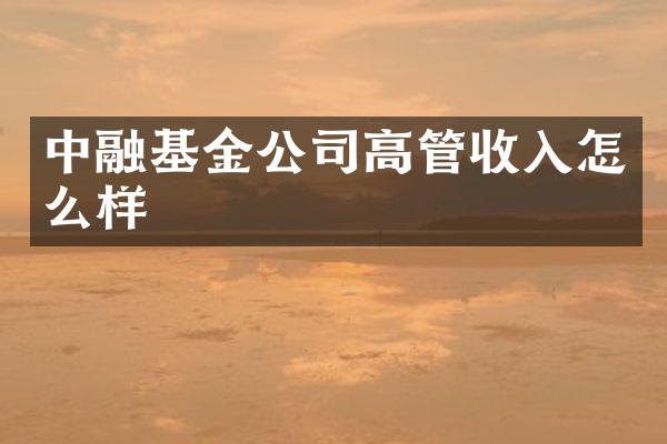 中融基金公司高管收入怎么样