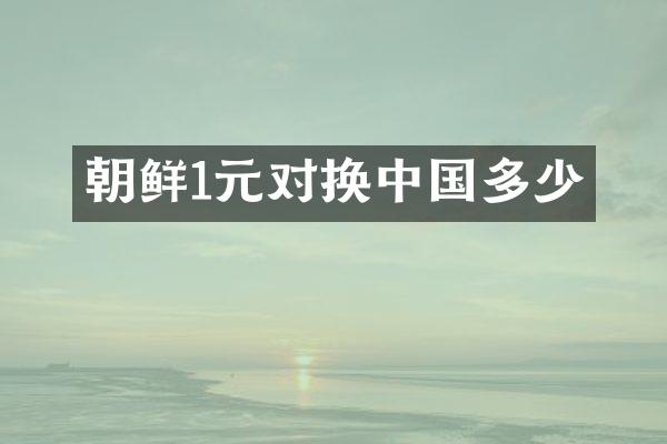 朝鲜1元对换中国多少