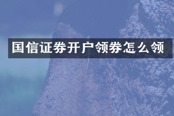 国信证券开户领券怎么领