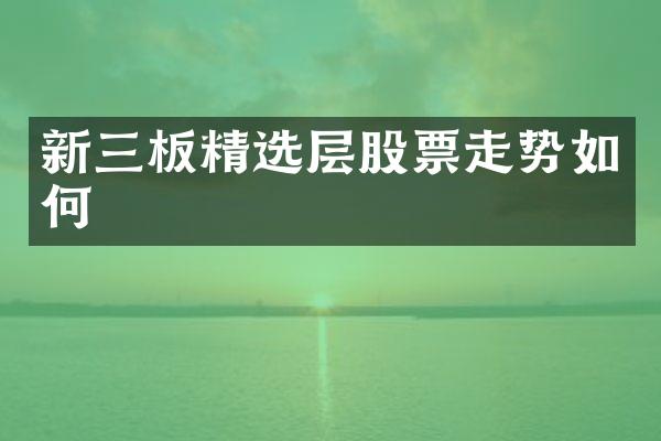 新三板精选层股票走势如何