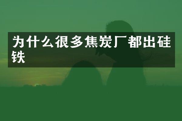 为什么很多焦炭厂都出硅铁