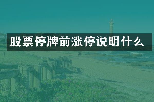 股票停牌前涨停说明什么