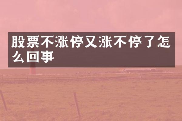 股票不涨停又涨不停了怎么回事