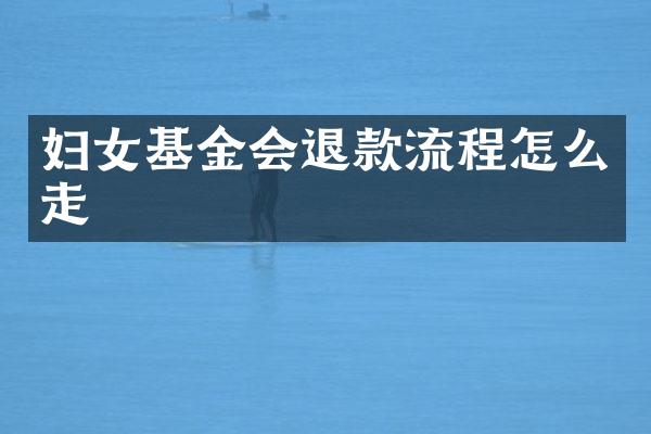 妇女基金会退款流程怎么走