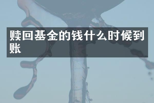赎回基金的钱什么时候到账