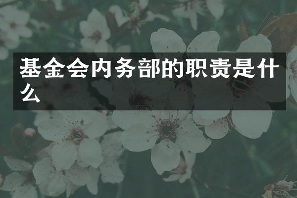基金会内务部的职责是什么