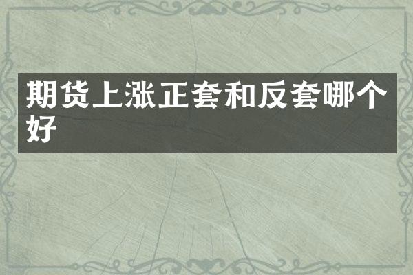 期货上涨正套和反套哪个好
