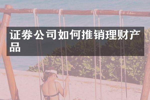 证券公司如何推销理财产品