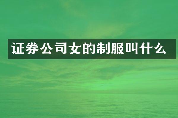 证券公司女的制服叫什么