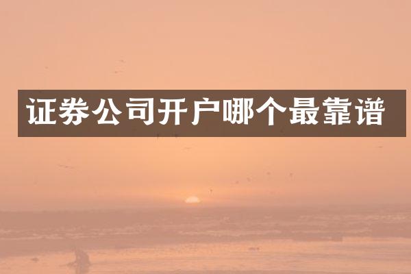 证券公司开户哪个最靠谱