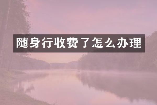 随身行收费了怎么办理