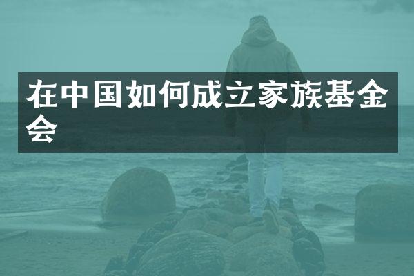 在中国如何成立家族基金会