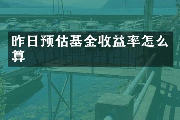 昨日预估基金收益率怎么算