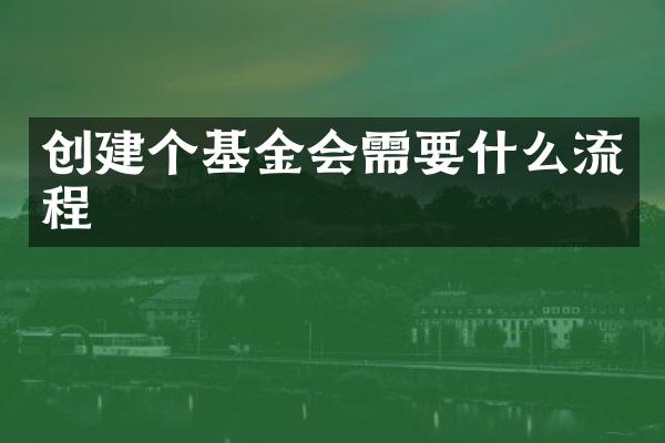 创建个基金会需要什么流程